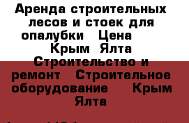 Аренда строительных лесов и стоек для опалубки › Цена ­ 3 - Крым, Ялта Строительство и ремонт » Строительное оборудование   . Крым,Ялта